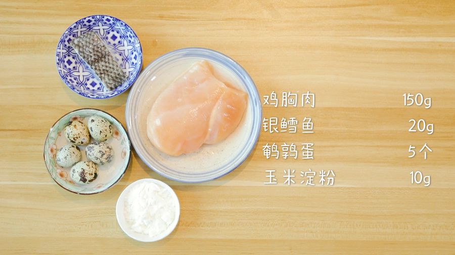 食材准备：鸡胸肉150g，银鳕鱼20g，鹌鹑蛋5个，玉米淀粉10g