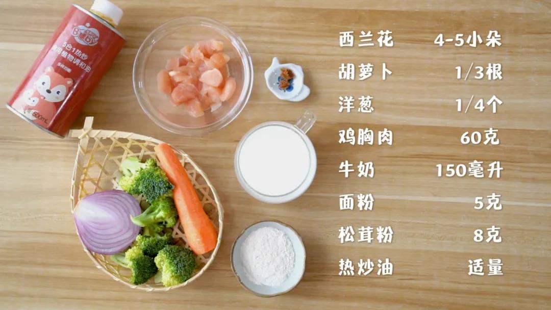 准备食材：西兰花4-5小朵，胡萝卜1/3根，洋葱1/4个,鸡胸肉60克，牛奶150ml,面粉5克，松茸粉 8克，热炒油 适量