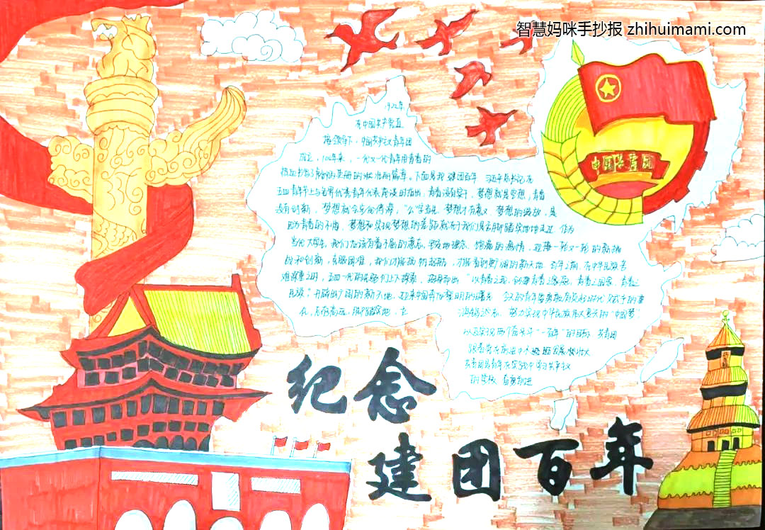步骤3：《纪念建团百年》“青年者，国之魂。青年最富有梦想与朝气，是祖国的未来和民族的希望。青年强则中国强。作为青年一代，我们要有理想，有担当，弘扬奉献，友爱，互助进步的志愿精神，坚持与祖国共行，为人民奉献，以青春理想，用实际行动为实现中国梦作出新的更大贡献。此手抄报上有天安门，还有天安门前的石柱，表达的意思是祖国的召唤，还有中国地图，表达了所有中国土地还有中国人民，一个也不落。”